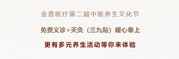 金普醫(yī)療第二屆中醫(yī)養(yǎng)生文化節(jié)：免費義診+天灸（三九貼）暖心奉上！更有多元養(yǎng)生活動等你來體驗！
