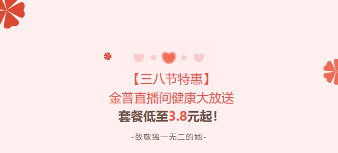 【三八節(jié)特惠】金普直播間健康大放送！套餐低至3.8元起！