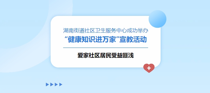 湖南街道社區(qū)衛(wèi)生服務(wù)中心成功舉辦“健康知識(shí)進(jìn)萬家”宣教活動(dòng)，愛家社區(qū)居民受益匪淺！