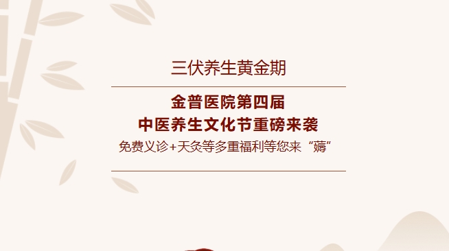 【三伏養(yǎng)生黃金期】金普醫(yī)院第四屆中醫(yī)養(yǎng)生文化節(jié)重磅來(lái)襲，免費(fèi)義診+天灸等多重福利等您來(lái)“薅”！